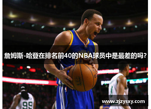 詹姆斯-哈登在排名前40的NBA球员中是最差的吗？